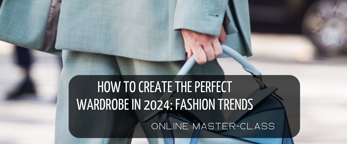 how to create THE perfect wardrobe in 2024: fashion trends